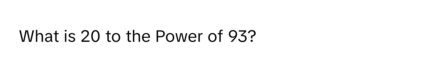 What is 20 to the Power of 93?