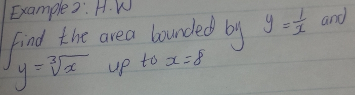 Example3: H. W 
find the area bounded by y= 1/x  and
y=sqrt[3](x) up to x=8