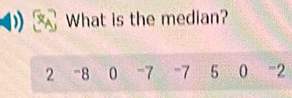 What is the median?
2 -8 0 -7 -7 5 0 -2