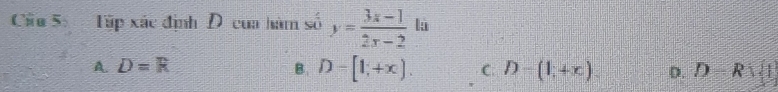 Ciu 5 Tập xác định D của hàm số y= (3x-1)/2x-2  là
A. D=R B. D-[1,+x). C D-(1,+x). D. D-R) 1