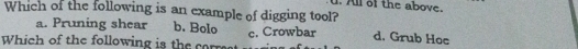 All ol the abov.
Which of the following is an example of digging tool?
a. Pruning shear b. Bolo
Which of the following is the cor c. Crowbar d. Grub Hoe