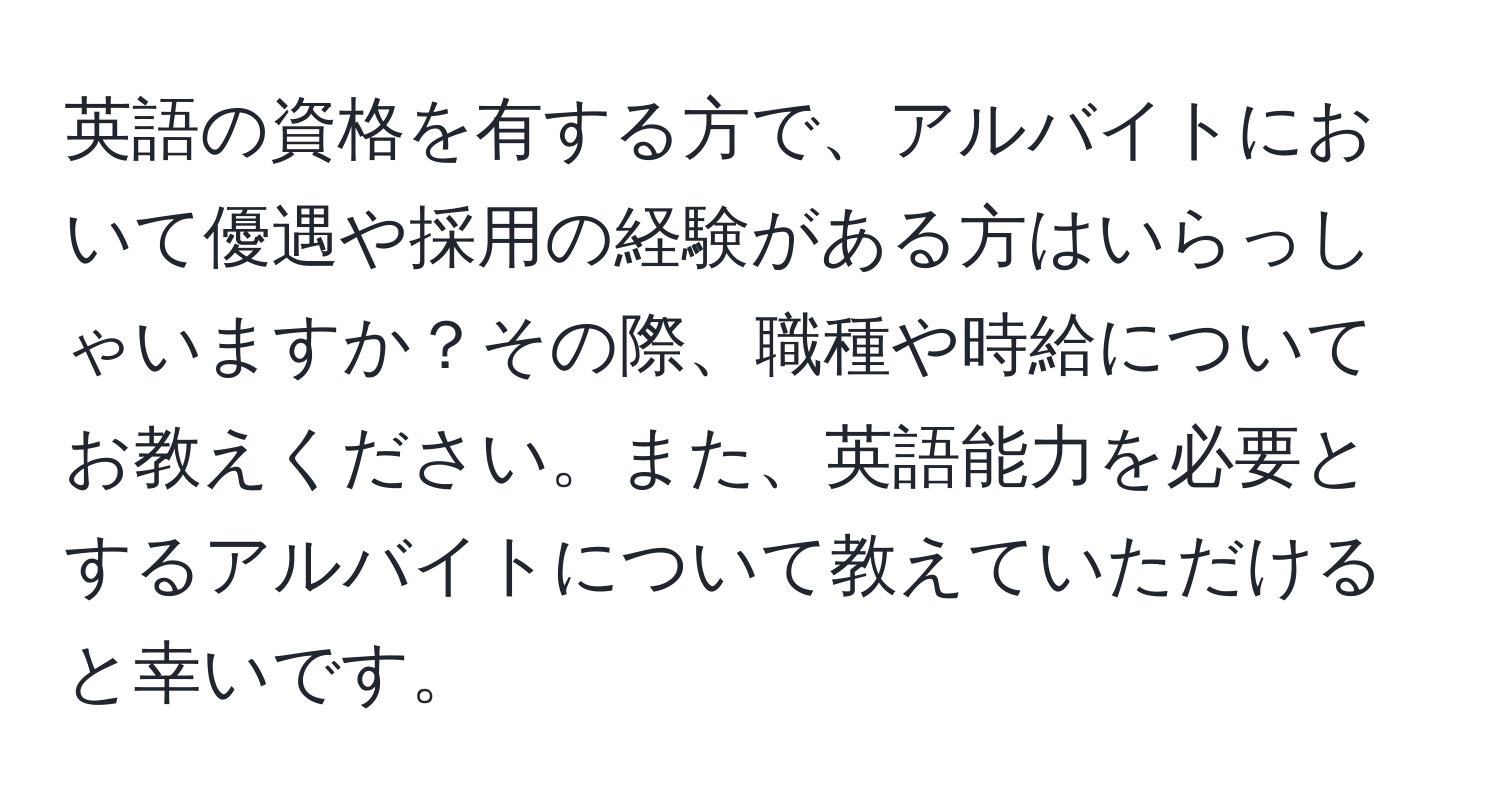 英語の資格を有する方で、アルバイトにおいて優遇や採用の経験がある方はいらっしゃいますか？その際、職種や時給についてお教えください。また、英語能力を必要とするアルバイトについて教えていただけると幸いです。