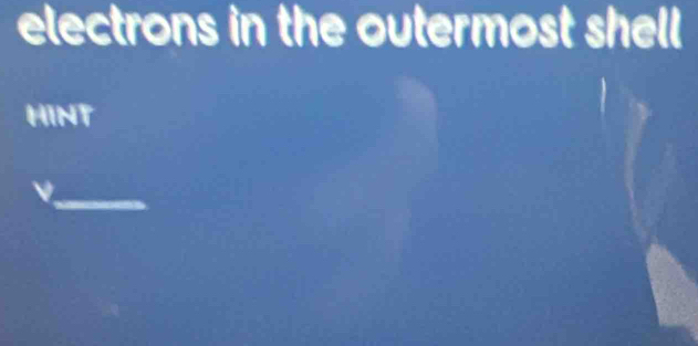 electrons in the outermost shell 
HINT 
_