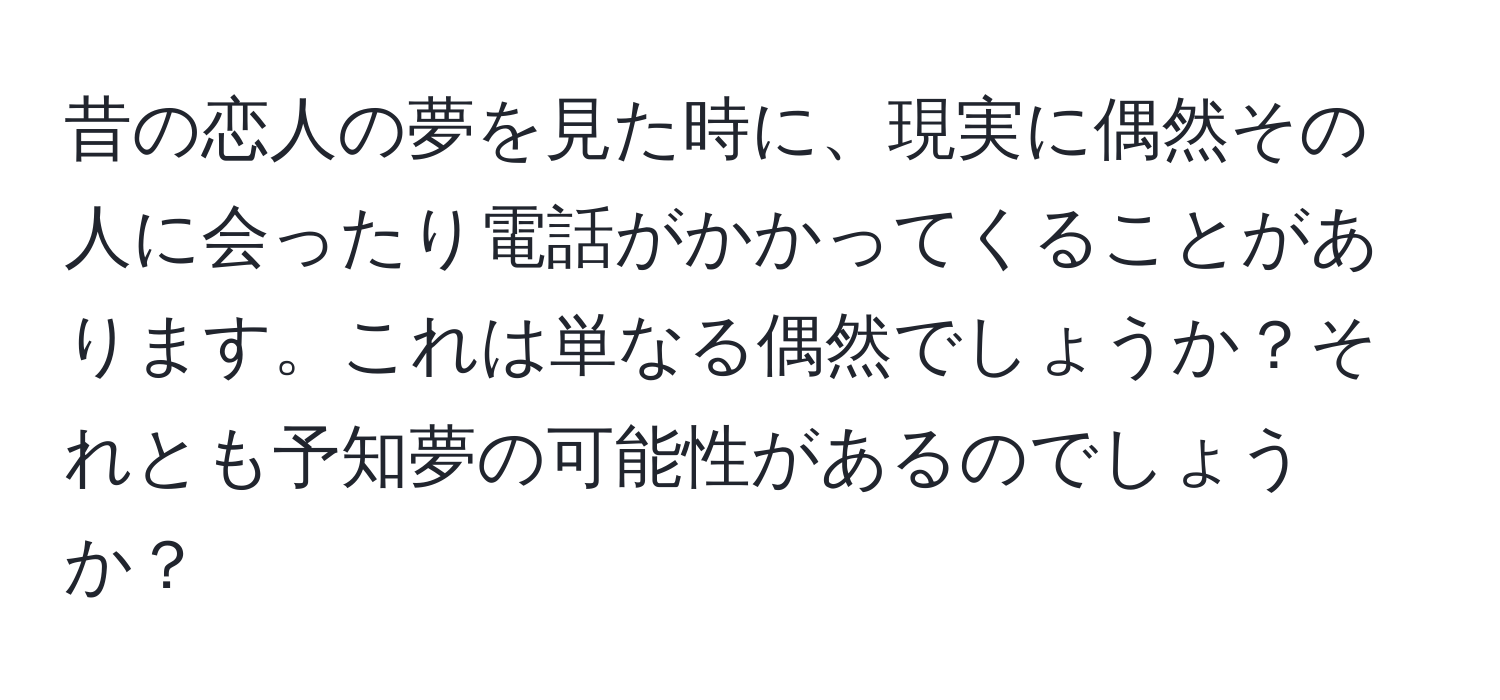 昔の恋人の夢を見た時に、現実に偶然その人に会ったり電話がかかってくることがあります。これは単なる偶然でしょうか？それとも予知夢の可能性があるのでしょうか？