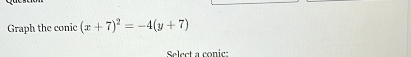 Graph the conic (x+7)^2=-4(y+7)
Select a conic: