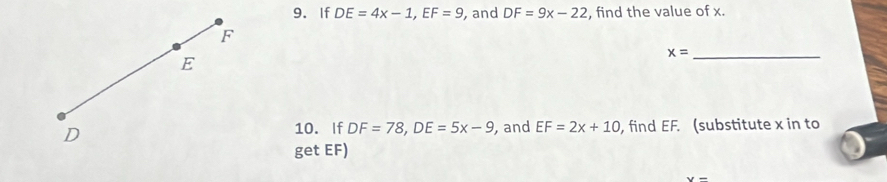 If DE=4x-1, EF=9 , and DF=9x-22 , find the value of x.
F
x= _
E
D , and EF=2x+10 , find EF. (substitute x in to 
10. If DF=78, DE=5x-9
get EF)
v=