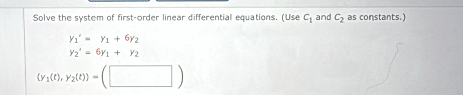 Solve the system of first-order linear differential equations. (Use C_1 and C_2 as constants.)
y_1'=y_1+6y_2
y_2'=6y_1+y_2
(y_1(t),y_2(t))=(□ )