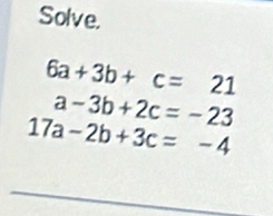 Solve.
6a+3b+c=21
a-3b+2c=-23
17a-2b+3c=-4