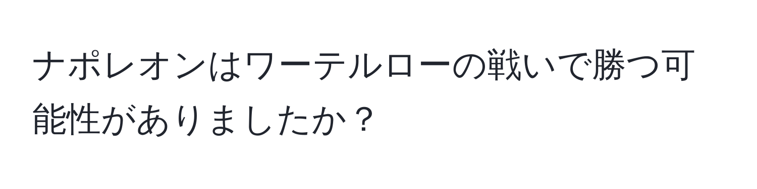 ナポレオンはワーテルローの戦いで勝つ可能性がありましたか？