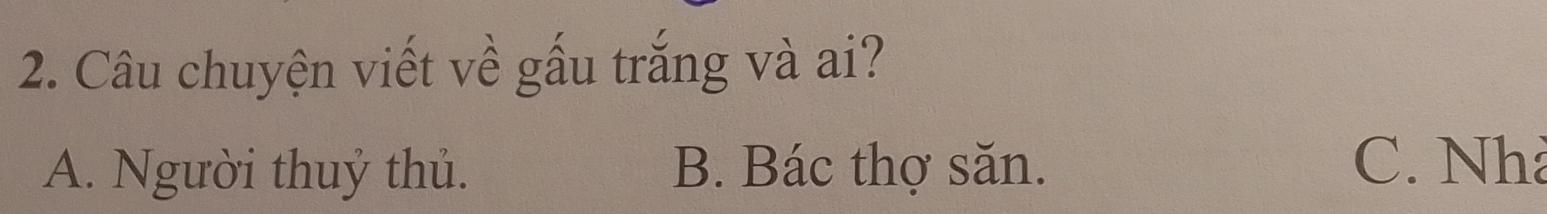 Câu chuyện viết về gấu trắng và ai?
A. Người thuỷ thủ. B. Bác thợ săn.
C. Nh