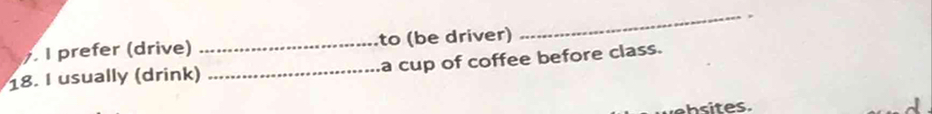 prefer (drive) _to (be driver) 
_a cup of coffee before class. 
18. I usually (drink)