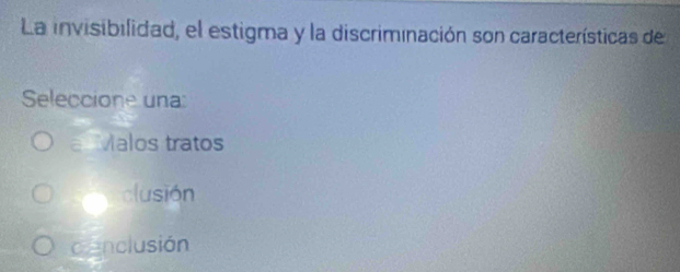 La invisibilidad, el estigma y la discriminación son características de
Seleccione una
Valos tratos
clusión
cenclusión