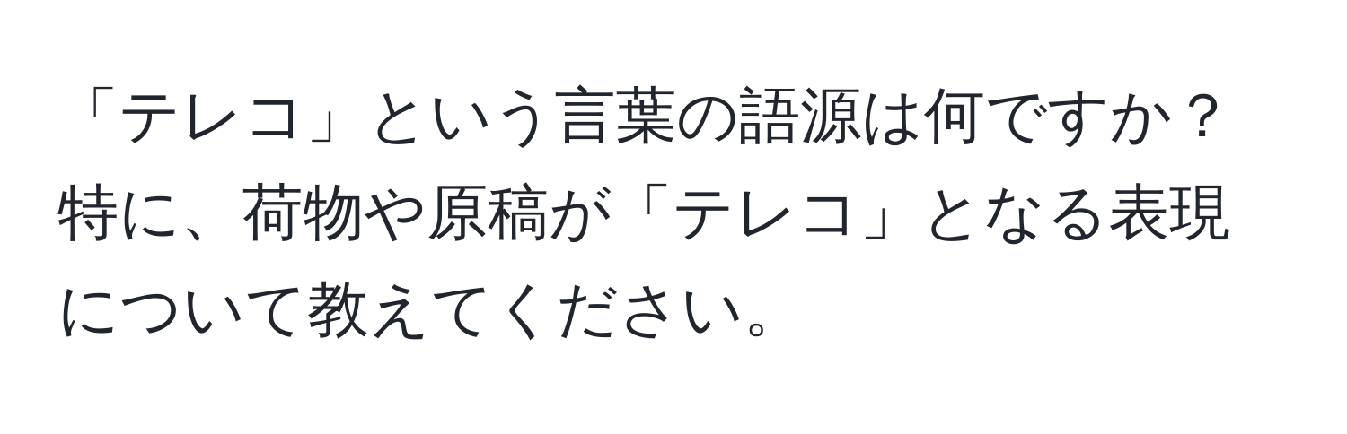 「テレコ」という言葉の語源は何ですか？特に、荷物や原稿が「テレコ」となる表現について教えてください。