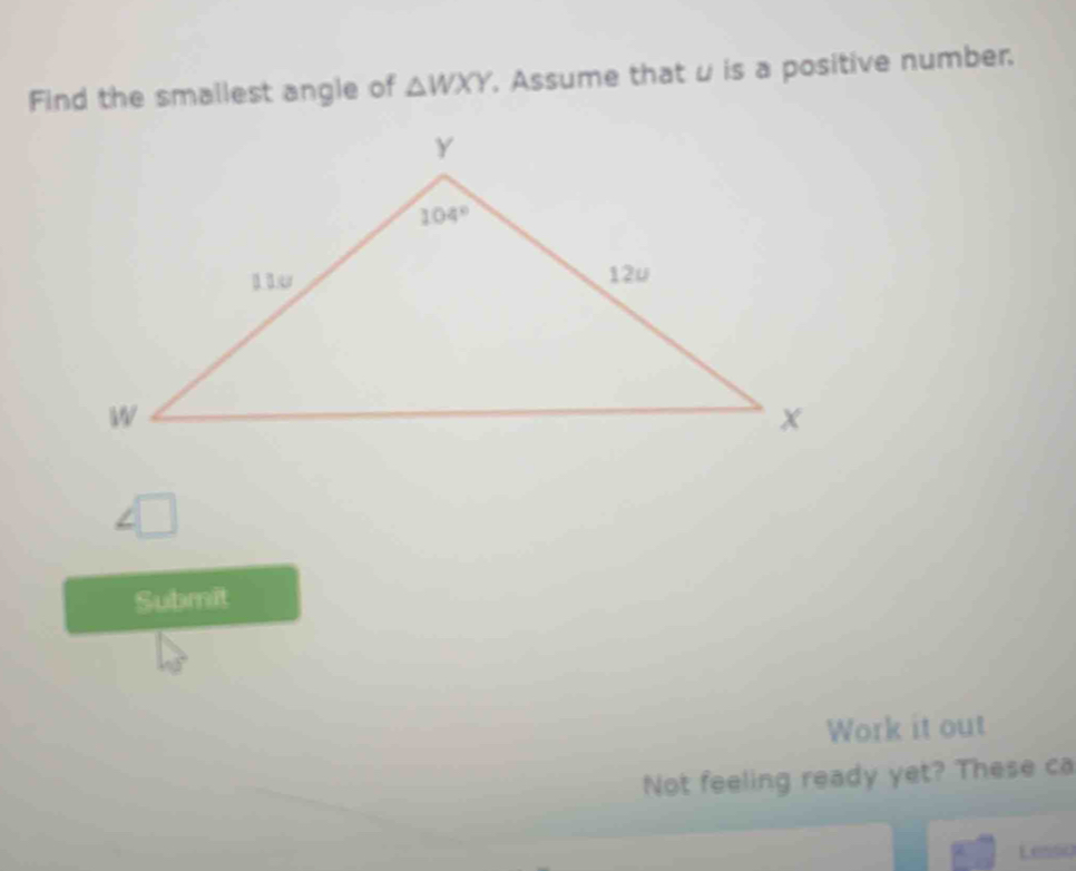 Find the smallest angle of △ WXY. Assume that u is a positive number.
∠ □
Submit
Work it out
Not feeling ready yet? These ca
Lesso