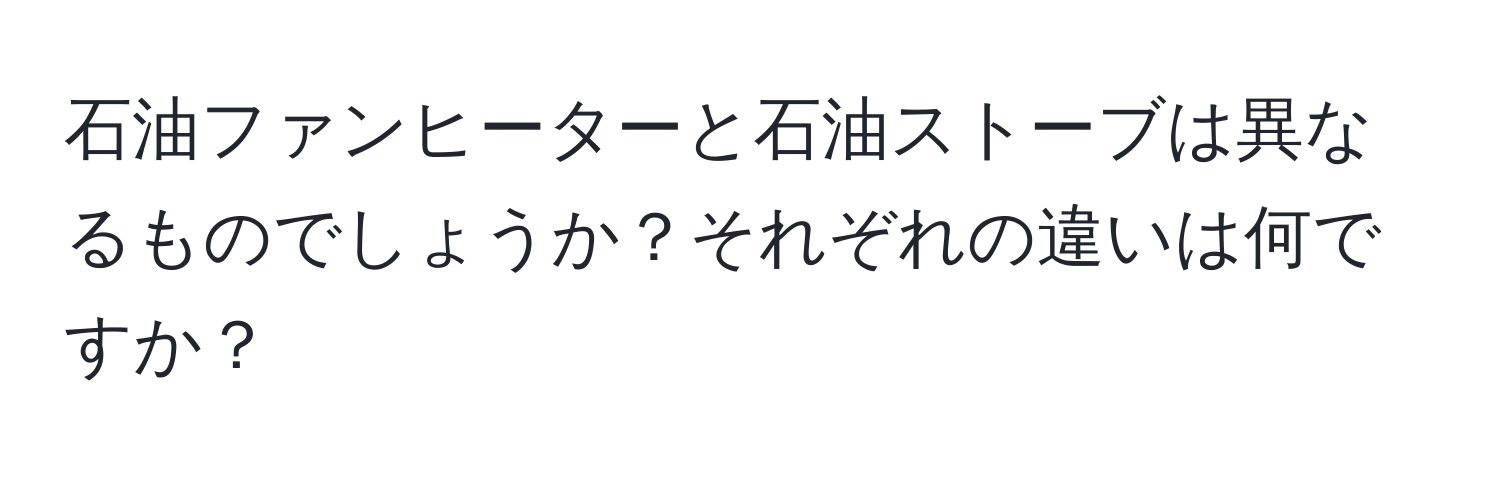 石油ファンヒーターと石油ストーブは異なるものでしょうか？それぞれの違いは何ですか？