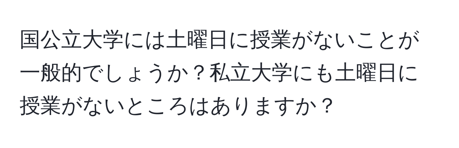 国公立大学には土曜日に授業がないことが一般的でしょうか？私立大学にも土曜日に授業がないところはありますか？