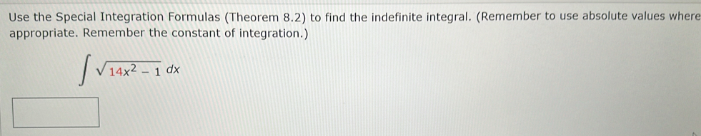 Use the Special Integration Formulas (Theorem 8.2) to find the indefinite integral. (Remember to use absolute values where 
appropriate. Remember the constant of integration.)
∈t sqrt(14x^2-1)dx