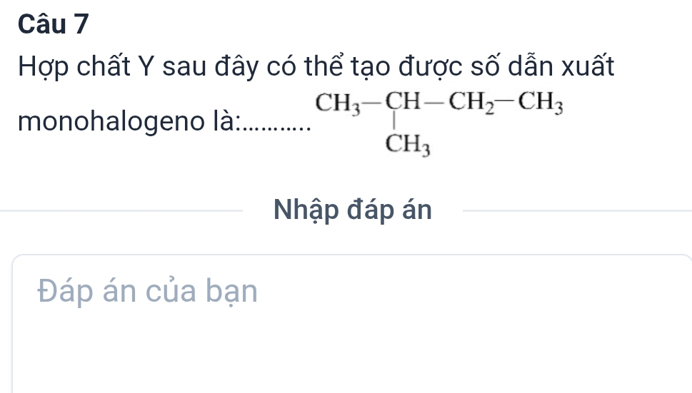 Hợp chất Y sau đây có thể tạo được số dẫn xuất 
monohalogeno là: _ beginarrayr CH_3-CH-CH_2-CH_3 CH_3endarray
Nhập đáp án 
Đáp án của bạn