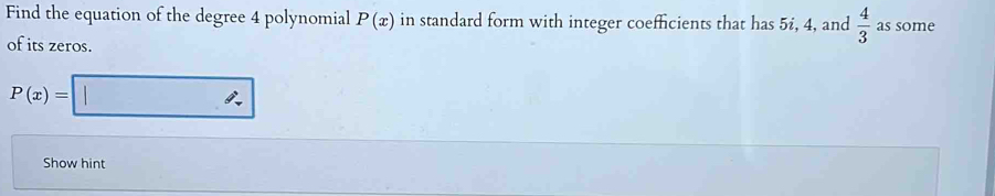 Find the equation of the degree 4 polynomial P(x) in standard form with integer coefficients that has 5ź, 4, and  4/3  as some 
of its zeros.
P(x)=□
Show hint