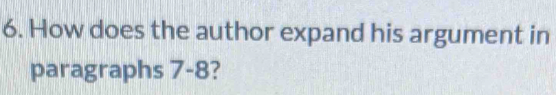 How does the author expand his argument in 
paragraphs 7-8?