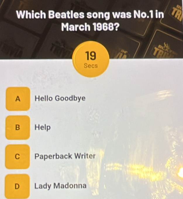 Which Beatles song was No. 1 in
March 1968?
19
Secs
A Hello Goodbye
B Help
C Paperback Writer
D Lady Madonna