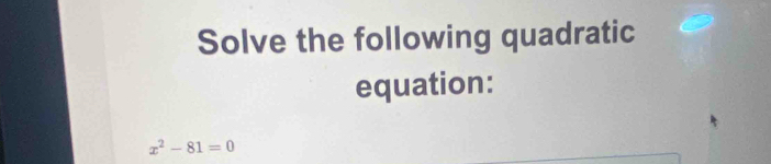 Solve the following quadratic 
equation:
x^2-81=0