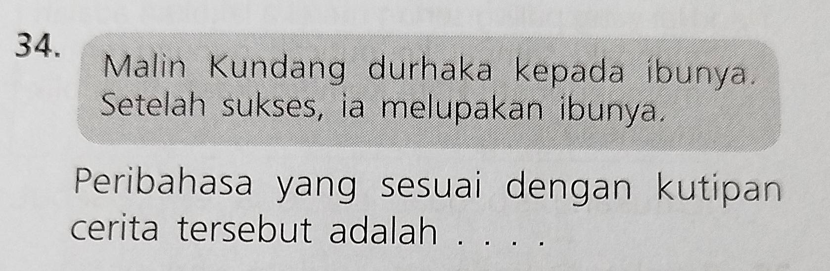 Malin Kundang durhaka kepada íbunya. 
Setelah sukses, ia melupakan ibunya. 
Peribahasa yang sesuai dengan kutipan 
cerita tersebut adalah . 、. . .