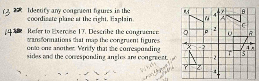 Identify any congruent figures in the 
coordinate plane at the right. Explain. 
Refer to Exercise 17. Describe the congruence 
transformations that map the congruent figures 
onto one another. Verify that the corresponding 
sides and the corresponding angles are congruent.