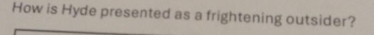 How is Hyde presented as a frightening outsider?