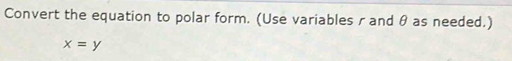 Convert the equation to polar form. (Use variables rand θ as needed.)
x=y