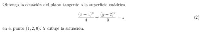 Obtenga la ecuación del plano tangente a la superficie cuádrica
frac (x-1)^24+frac (y-2)^29=z
(2) 
en el punto (1,2,0) , Y dibuje la situación.