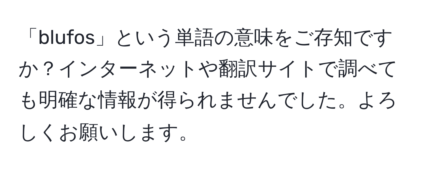 「blufos」という単語の意味をご存知ですか？インターネットや翻訳サイトで調べても明確な情報が得られませんでした。よろしくお願いします。