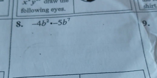 x^2y draw the 
following eyes. shirt. 
8. -4b^2· -5b^7 9.