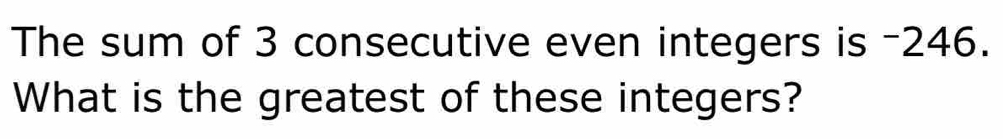 The sum of 3 consecutive even integers is -246. 
What is the greatest of these integers?