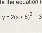 te the equation i
y=2(x+5)^2-3