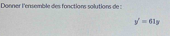 Donner l'ensemble des fonctions solutions de :
y'=61y