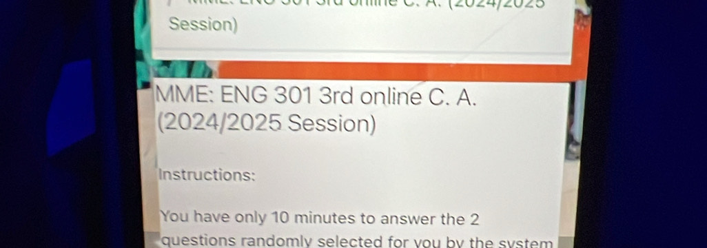 A、 (2024/2025 
Session) 
MME: ENG 301 3rd online C. A. 
(2024/2025 Session) 
Instructions: 
You have only 10 minutes to answer the 2
questions randomly selected for vou by the system .