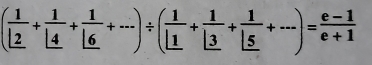 ( 1/12 + 1/14 + 1/16 +·s )/ ( 1/11 + 1/13 + 1/15 +·s )= (e-1)/e+1 