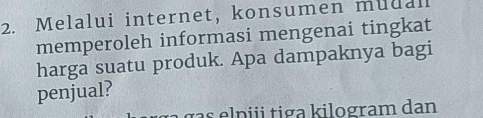 Melalui internet, konsumen mudal 
memperoleh informasi mengenai tingkat 
harga suatu produk. Apa dampaknya bagi 
penjual? 
gas elpiii tiga kilogram dan