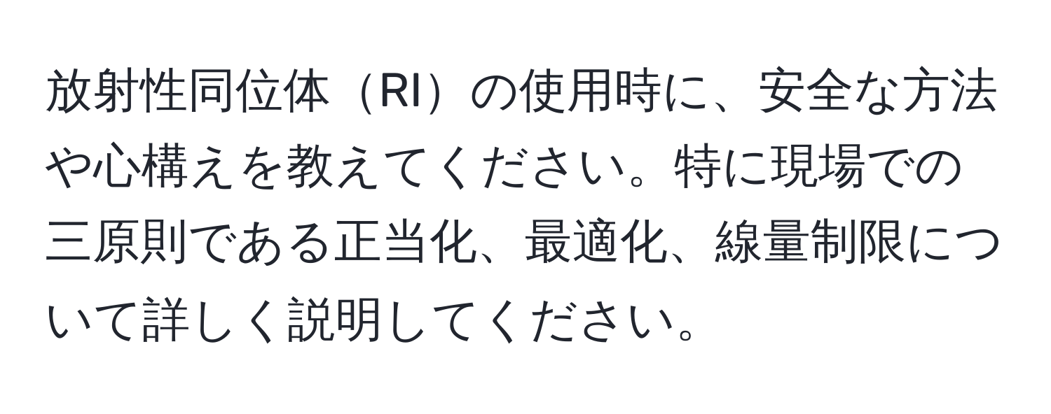 放射性同位体RIの使用時に、安全な方法や心構えを教えてください。特に現場での三原則である正当化、最適化、線量制限について詳しく説明してください。