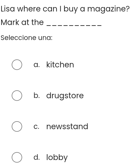 Lisa where can I buy a magazine?
Mark at the_
Seleccione una:
a. kitchen
b. drugstore
c. newsstand
d. lobby