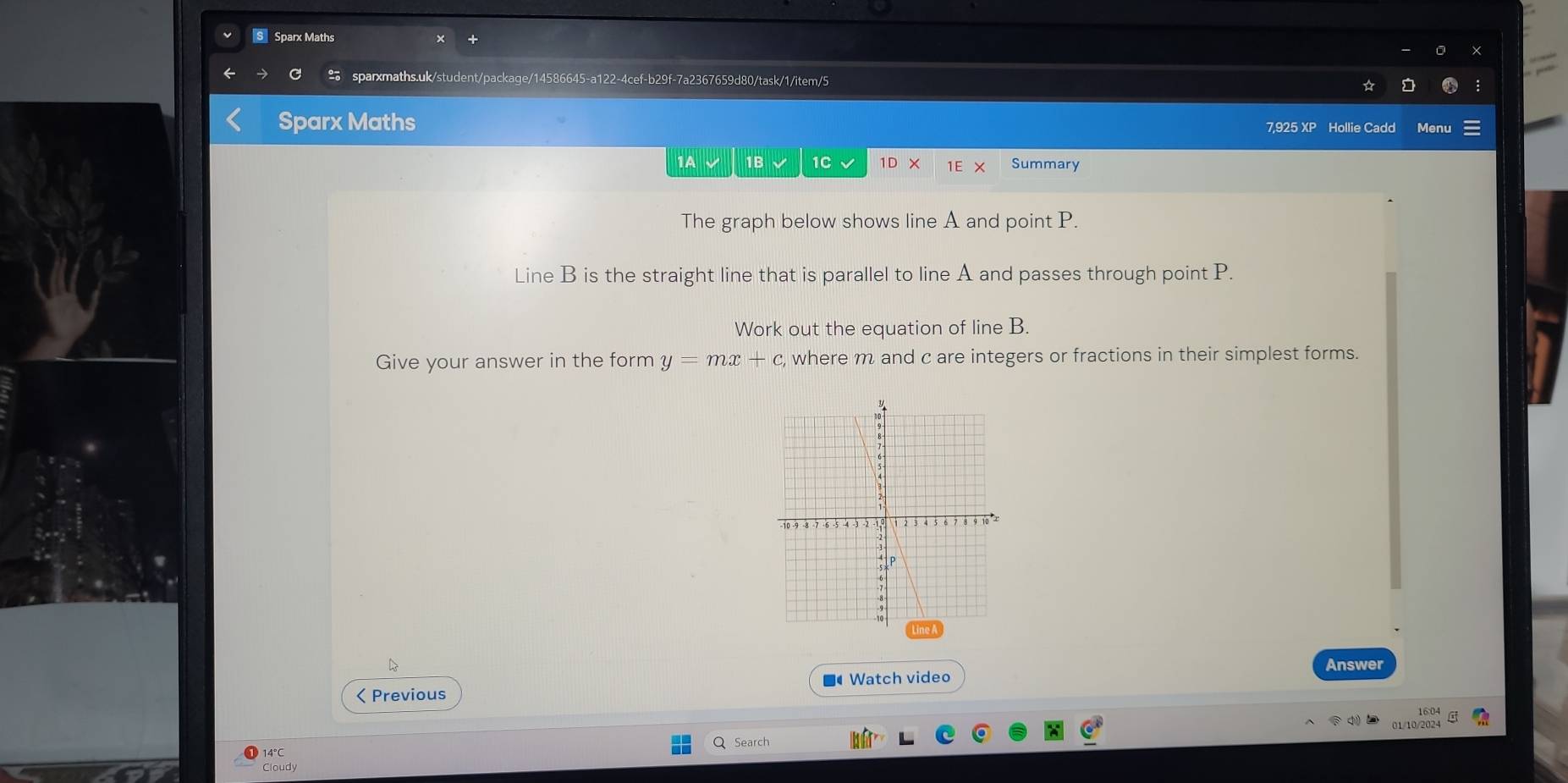 Sparx Maths 
sparxmaths.uk/student/package/14586645-a122-4cef-b29f-7a2367659d80/task/1/item/5 
Sparx Maths 7,925 XP Hollie Cadd Menu 
1A √ 1B 1C 1D 1E × Summary 
The graph below shows line A and point P. 
Line B is the straight line that is parallel to line A and passes through point P. 
Work out the equation of line B. 
Give your answer in the form y=mx+c , where m and c are integers or fractions in their simplest forms. 
Answer 
< Previous ■ Watch video 
14°C Search 
Cloudy