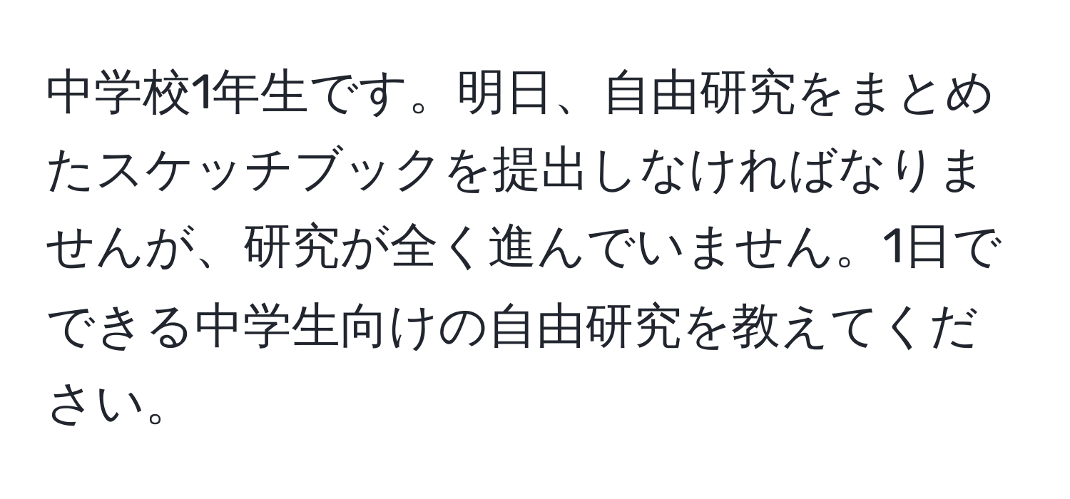 中学校1年生です。明日、自由研究をまとめたスケッチブックを提出しなければなりませんが、研究が全く進んでいません。1日でできる中学生向けの自由研究を教えてください。