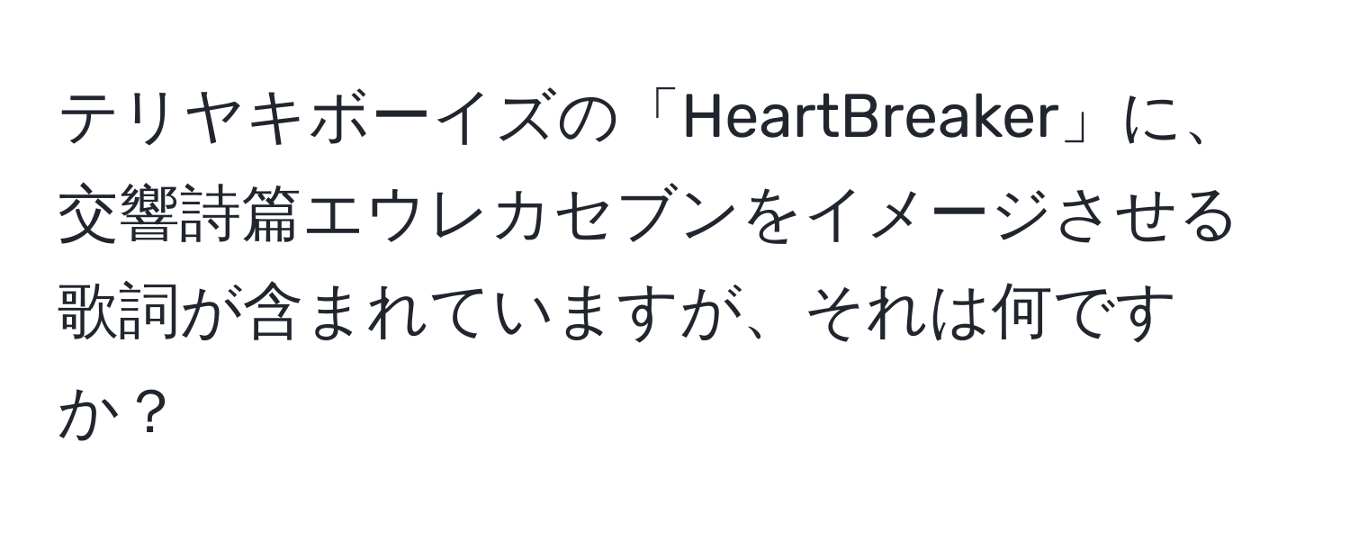 テリヤキボーイズの「HeartBreaker」に、交響詩篇エウレカセブンをイメージさせる歌詞が含まれていますが、それは何ですか？