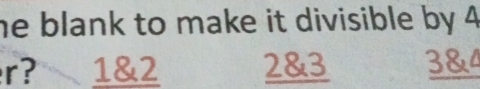 he blank to make it divisible by 4
r? 1 & 2 2 & 3 3 & 4