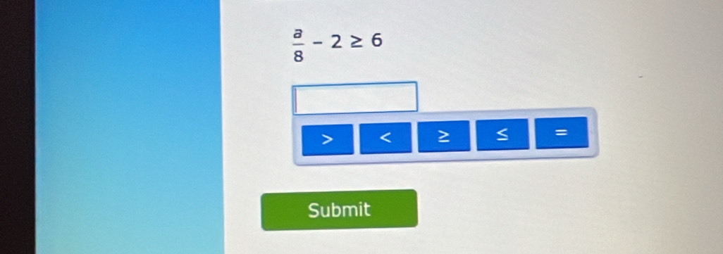  a/8 -2≥ 6
< ≥ S
Submit