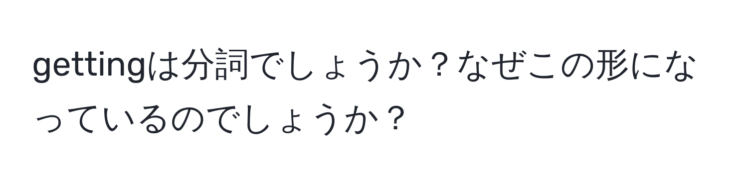 gettingは分詞でしょうか？なぜこの形になっているのでしょうか？