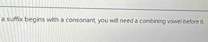 a suffix begins with a consonant, you will need a combining vowel before it.