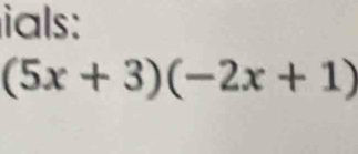 ials:
(5x+3)(-2x+1)