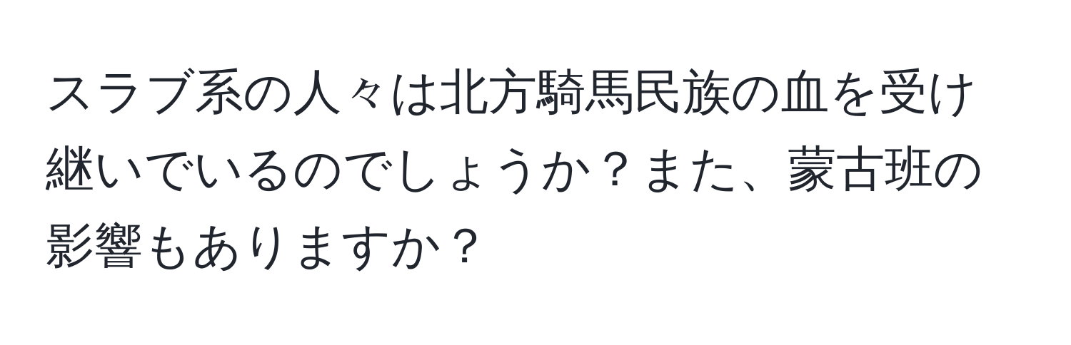 スラブ系の人々は北方騎馬民族の血を受け継いでいるのでしょうか？また、蒙古班の影響もありますか？